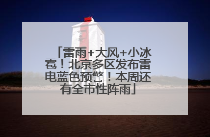 雷雨+大风+小冰雹！北京多区发布雷电蓝色预警！本周还有全市性阵雨