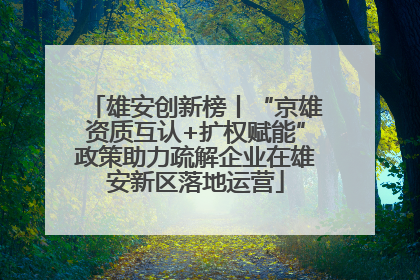 雄安创新榜丨“京雄资质互认+扩权赋能”政策助力疏解企业在雄安新区落地运营