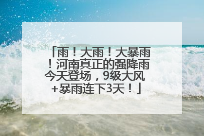 雨！大雨！大暴雨！河南真正的强降雨今天登场，9级大风+暴雨连下3天！