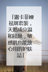 露卡菲娅祛斑套装，天然成分温和祛斑，敏感肌也能放心用的护肤品