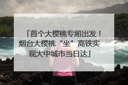 首个大樱桃专厢出发！烟台大樱桃“坐”高铁实现大中城市当日达