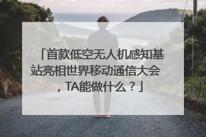 首款低空无人机感知基站亮相世界移动通信大会，TA能做什么？