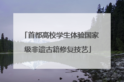 首都高校学生体验国家级非遗古籍修复技艺