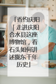 香约庆阳｜走进庆阳合水县这座博物馆，看石头如何讲述陇东千年历史