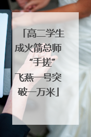 高二学生成火箭总师 “手搓”飞燕一号突破一万米