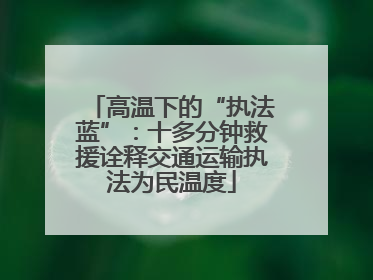 高温下的“执法蓝”：十多分钟救援诠释交通运输执法为民温度