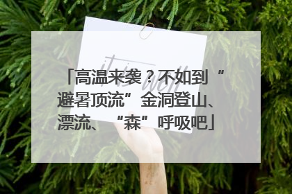 高温来袭？不如到“避暑顶流”金洞登山、漂流、“森”呼吸吧