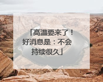 高温要来了！好消息是：不会持续很久