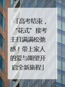 高考结束，“花式”接考主打满满松弛感！带上家人的爱与期望开启全新旅程