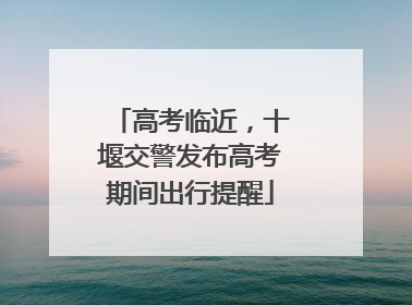 高考临近，十堰交警发布高考期间出行提醒
