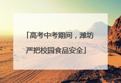 高考中考期间，潍坊严把校园食品安全