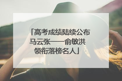 高考成绩陆续公布 马云张一一俞敏洪领衔落榜名人