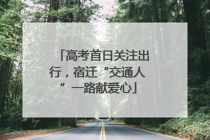 高考首日关注出行，宿迁“交通人”一路献爱心