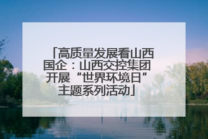 高质量发展看山西国企：山西交控集团开展“世界环境日”主题系列活动