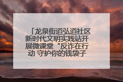 龙泉街道弘道社区新时代文明实践站开展微课堂“反诈在行动 守护你的钱袋子”反诈宣讲活动