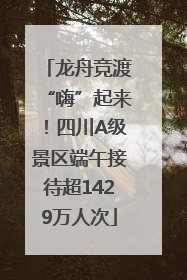 龙舟竞渡“嗨”起来！四川A级景区端午接待超1429万人次
