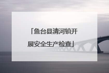 鱼台县清河镇开展安全生产检查