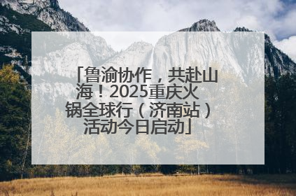 鲁渝协作，共赴山海！2025重庆火锅全球行（济南站）活动今日启动