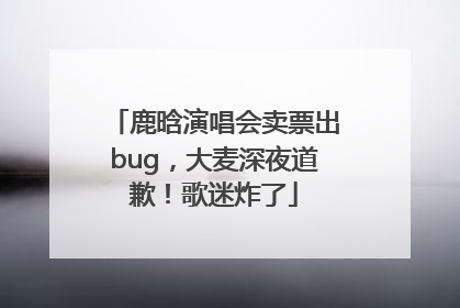鹿晗演唱会卖票出bug，大麦深夜道歉！歌迷炸了
