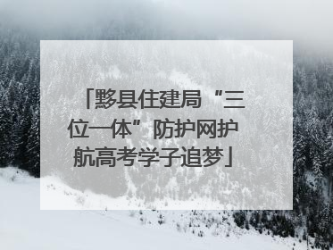 黟县住建局“三位一体”防护网护航高考学子追梦