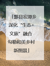 黟县宏潭乡深化“生态+文旅”融合 勾勒和美乡村新图景