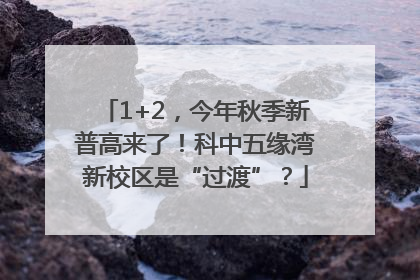 1+2，今年秋季新普高来了！科中五缘湾新校区是“过渡”？