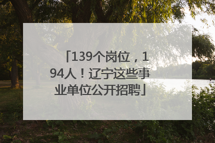 139个岗位，194人！辽宁这些事业单位公开招聘