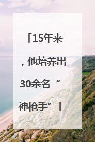 15年来，他培养出30余名“神枪手”