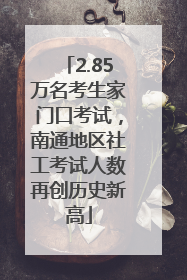 2.85万名考生家门口考试，南通地区社工考试人数再创历史新高