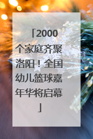 2000个家庭齐聚洛阳！全国幼儿篮球嘉年华将启幕