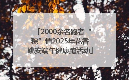 2000余名跑者“粽”情2025年花香姚安端午健康跑活动