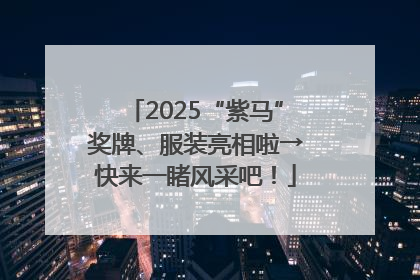 2025“紫马”奖牌、服装亮相啦→快来一睹风采吧！