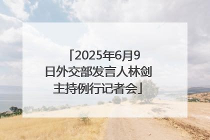 2025年6月9日外交部发言人林剑主持例行记者会