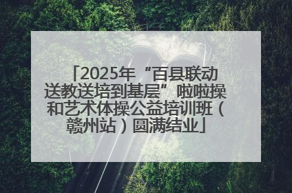2025年“百县联动送教送培到基层”啦啦操和艺术体操公益培训班（赣州站）圆满结业