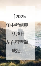 2025年中考结束 7月8日左右可查询成绩