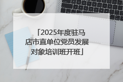 2025年度驻马店市直单位党员发展对象培训班开班