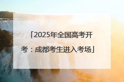 2025年全国高考开考：成都考生进入考场