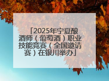 2025年宁夏酿酒师（葡萄酒）职业技能竞赛（全国邀请赛）在银川举办