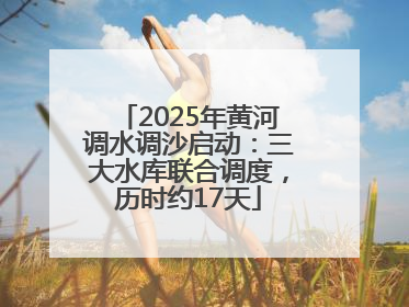 2025年黄河调水调沙启动：三大水库联合调度，历时约17天