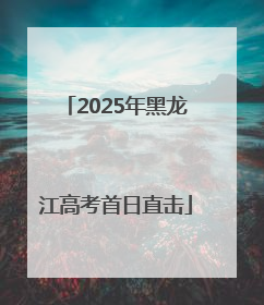 2025年黑龙江高考首日直击