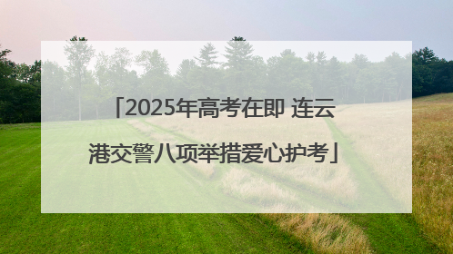 2025年高考在即 连云港交警八项举措爱心护考