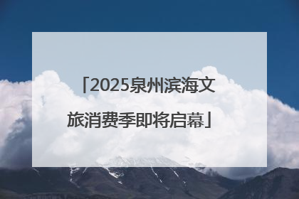 2025泉州滨海文旅消费季即将启幕