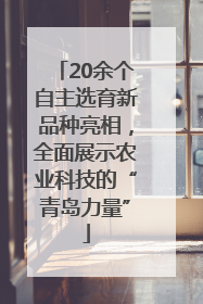 20余个自主选育新品种亮相，全面展示农业科技的“青岛力量”