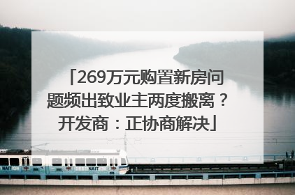 269万元购置新房问题频出致业主两度搬离？开发商：正协商解决