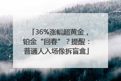 36%涨幅超黄金，铂金“回春”？提醒：普通人入场像拆盲盒