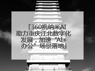 360携纳米AI助力重庆江北数字化发展，加速“AI+办公”场景落地