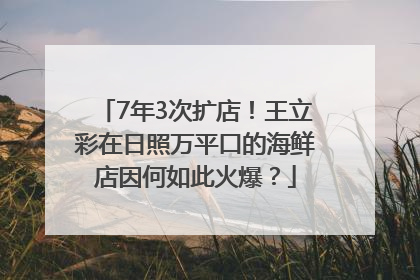 7年3次扩店！王立彩在日照万平口的海鲜店因何如此火爆？