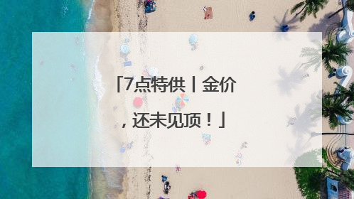 7点特供丨金价，还未见顶！