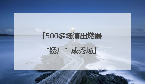 500多场演出燃爆 “锈厂”成秀场