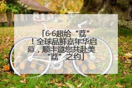 6·6超给“荔”！全球品鲜嘉年华启幕，顺丰邀您共赴美“荔”之约